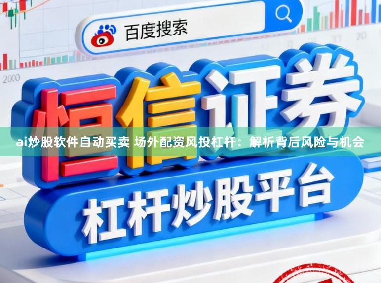 ai炒股软件自动买卖 场外配资风投杠杆：解析背后风险与机会