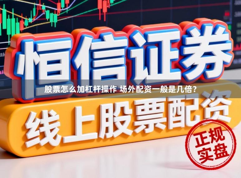 股票怎么加杠杆操作 场外配资一般是几倍？