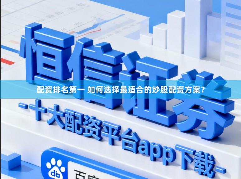 配资排名第一 如何选择最适合的炒股配资方案？