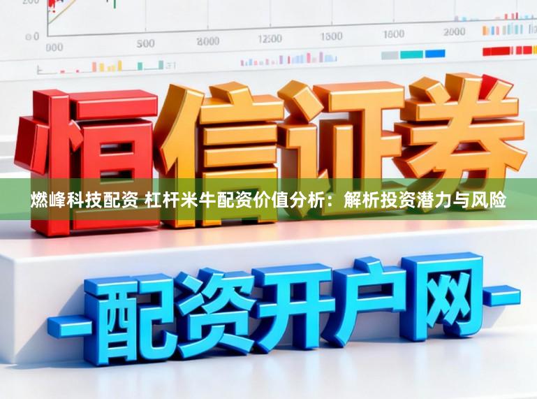 燃峰科技配资 杠杆米牛配资价值分析：解析投资潜力与风险