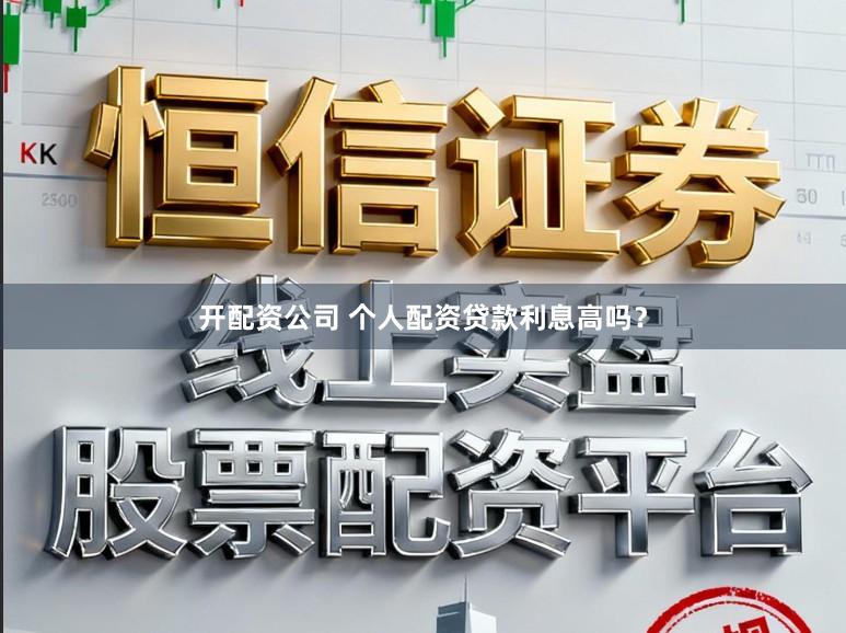 开配资公司 个人配资贷款利息高吗？