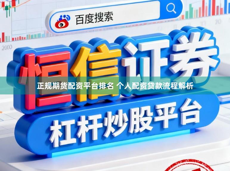 正规期货配资平台排名 个人配资贷款流程解析