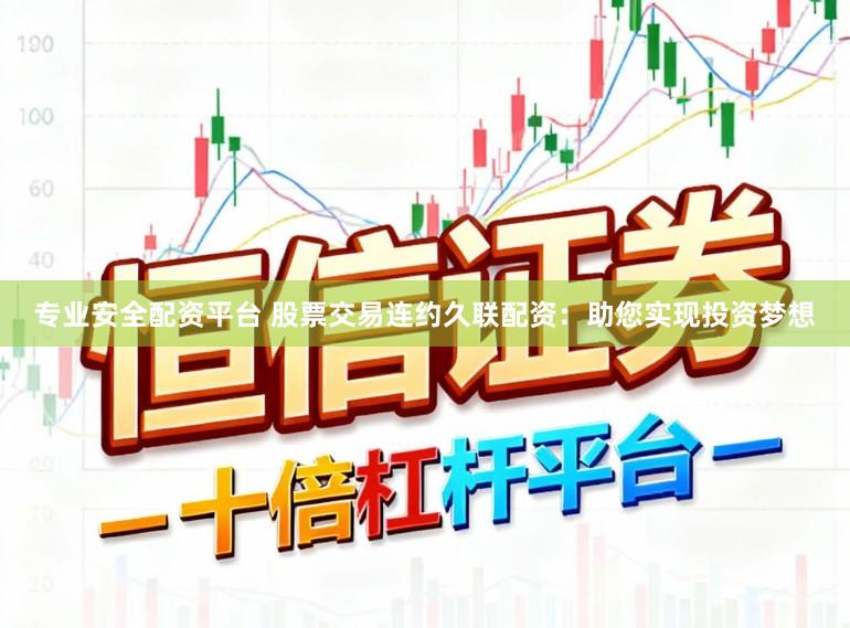 专业安全配资平台 股票交易连约久联配资：助您实现投资梦想