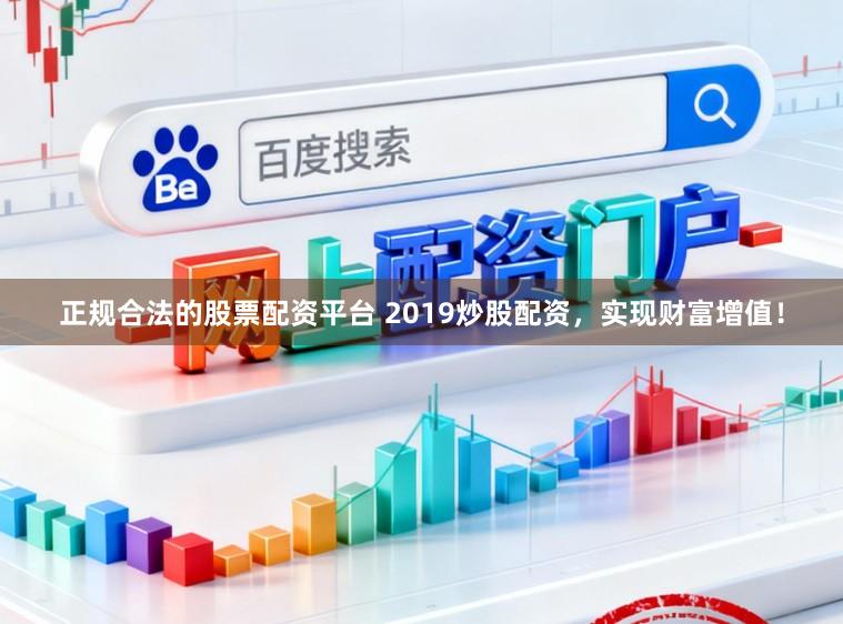 正规合法的股票配资平台 2019炒股配资，实现财富增值！