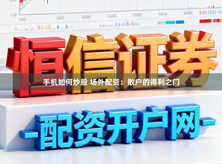 手机如何炒股 场外配资：散户的得利之门