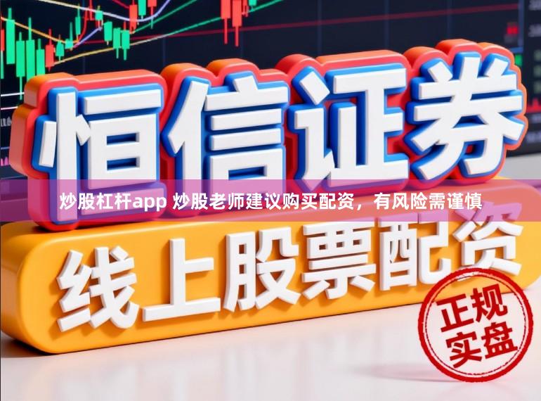 炒股杠杆app 炒股老师建议购买配资，有风险需谨慎