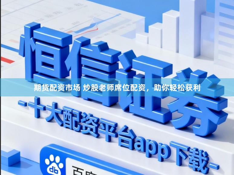 期货配资市场 炒股老师席位配资,助你轻松获利