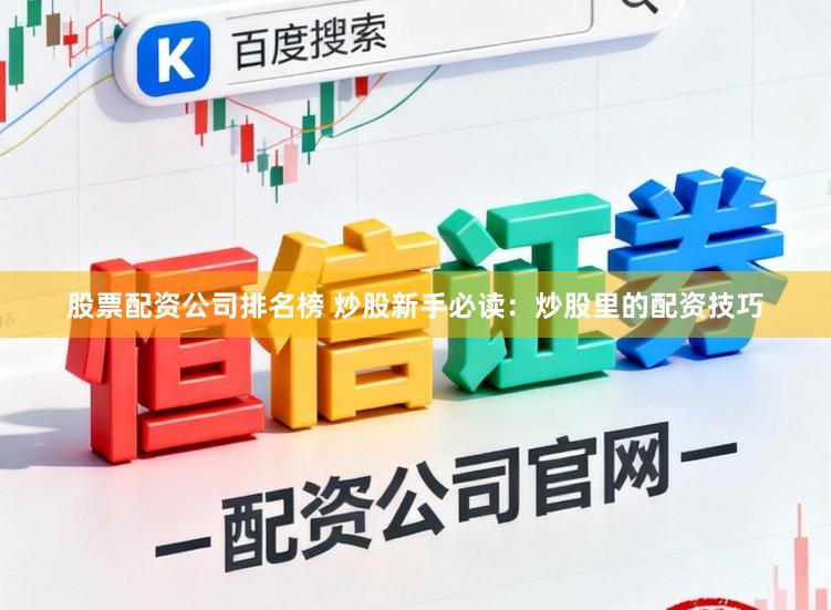 股票配资公司排名榜 炒股新手必读：炒股里的配资技巧