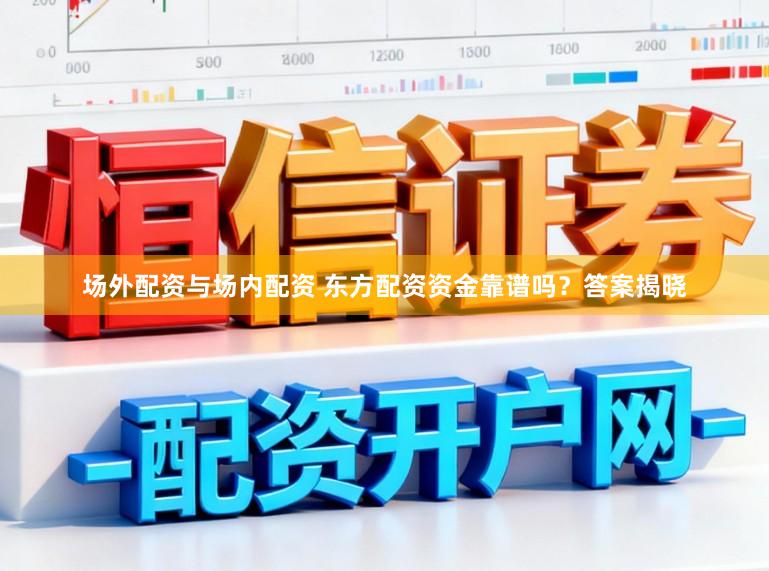 场外配资与场内配资 东方配资资金靠谱吗?答案揭晓