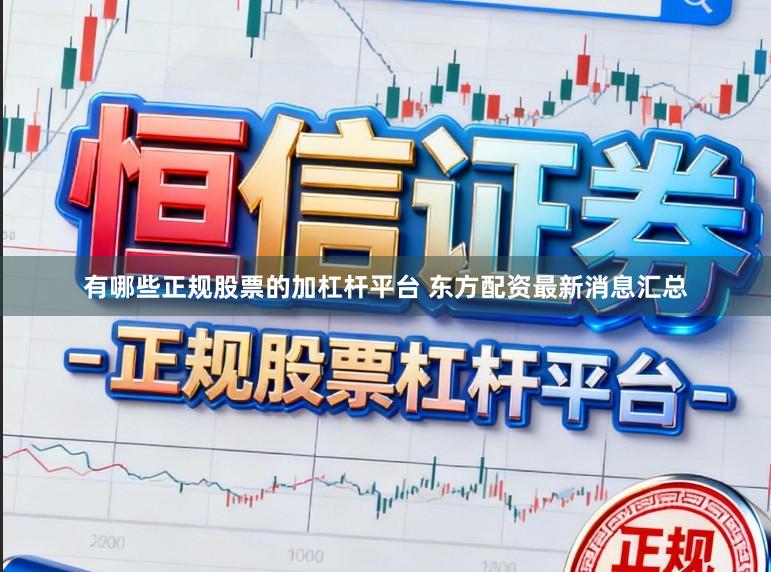 有哪些正规股票的加杠杆平台 东方配资最新消息汇总