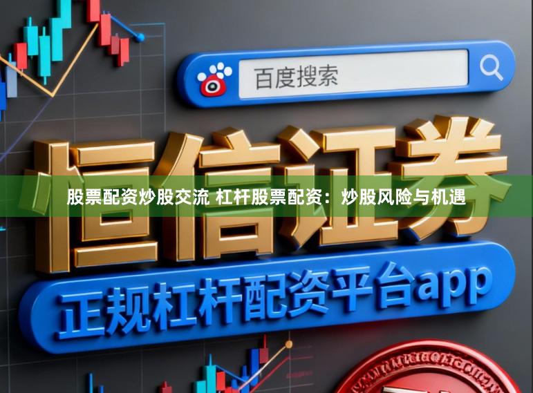 股票配资炒股交流 杠杆股票配资：炒股风险与机遇