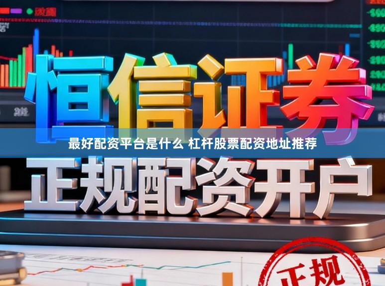 最好配资平台是什么 杠杆股票配资地址推荐