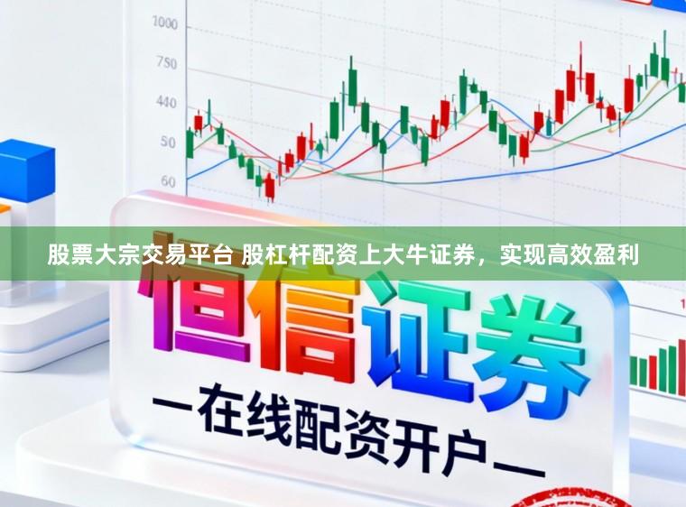 股票大宗交易平台 股杠杆配资上大牛证券，实现高效盈利