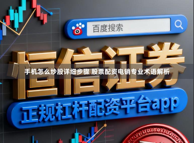 手机怎么炒股详细步骤 股票配资电销专业术语解析