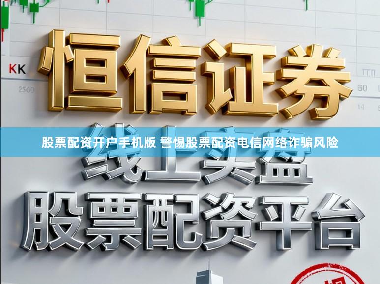 股票配资开户手机版 警惕股票配资电信网络诈骗风险