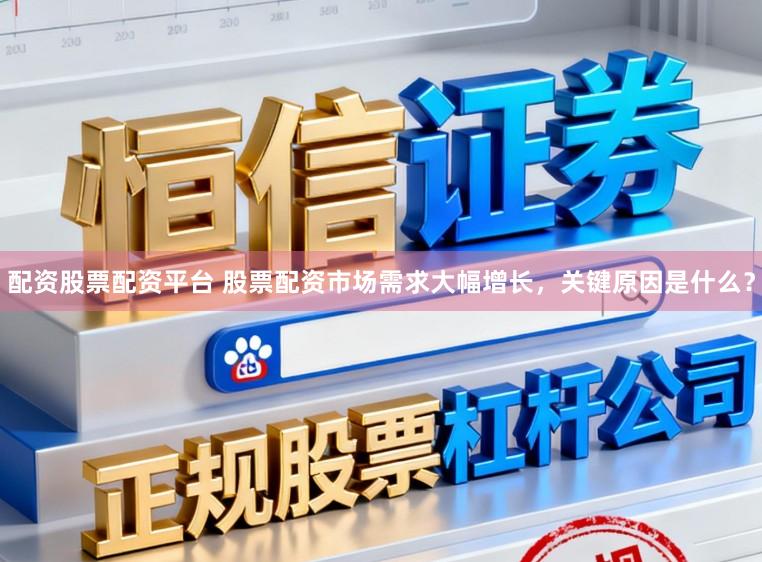 配资股票配资平台 股票配资市场需求大幅增长,关键原因是什么?