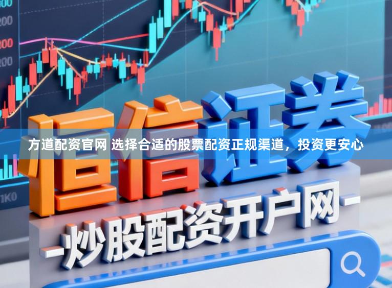 方道配资官网 选择合适的股票配资正规渠道，投资更安心