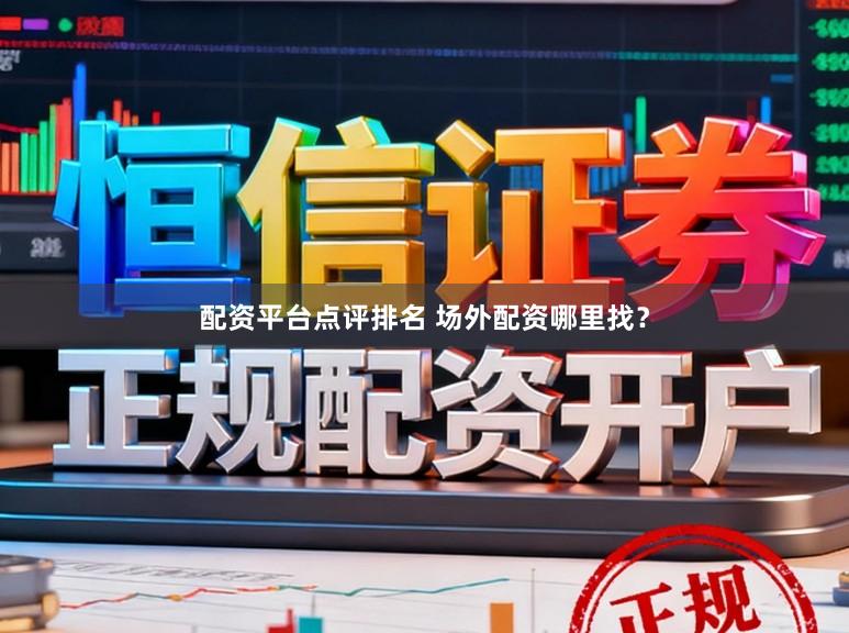 配资平台点评排名 场外配资哪里找？