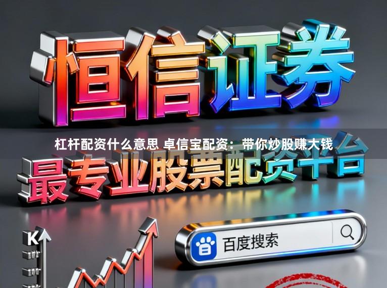 杠杆配资什么意思 卓信宝配资：带你炒股赚大钱