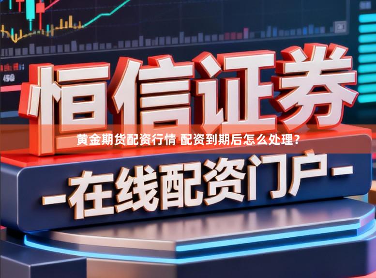 黄金期货配资行情 配资到期后怎么处理?
