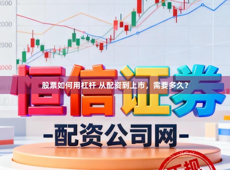 股票如何用杠杆 从配资到上市,需要多久?