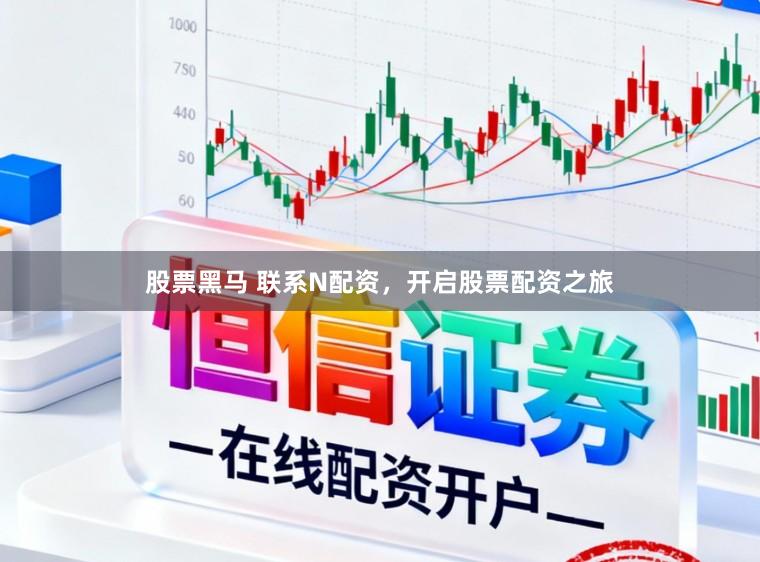 股票黑马 联系N配资，开启股票配资之旅