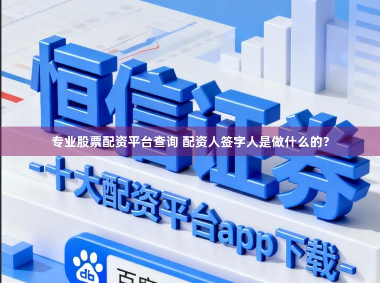 专业股票配资平台查询 配资人签字人是做什么的？