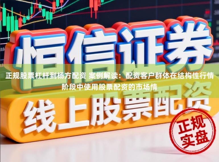 正规股票杠杆到杨方配资 案例解读:配资客户群体在结构性行情阶段中使用股票配资的市场情