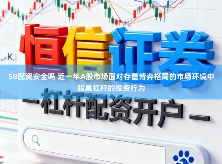 58配资安全吗 近一年A股市场面对存量博弈格局的市场环境中股票杠杆的投资行为