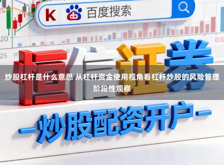炒股杠杆是什么意思 从杠杆资金使用视角看杠杆炒股的风险管理阶段性观察