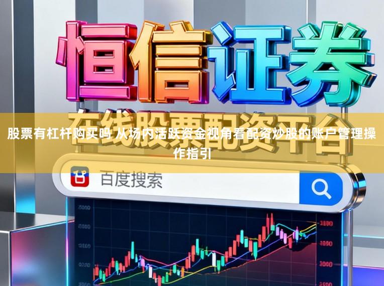 股票有杠杆购买吗 从场内活跃资金视角看配资炒股的账户管理操作指引