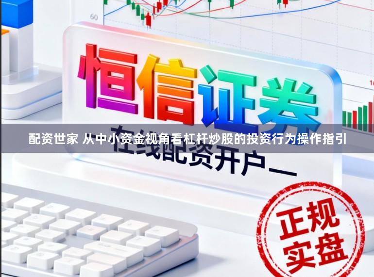 配资世家 从中小资金视角看杠杆炒股的投资行为操作指引