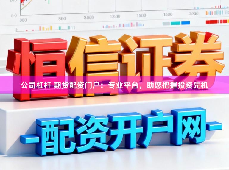 公司杠杆 期货配资门户：专业平台，助您把握投资先机