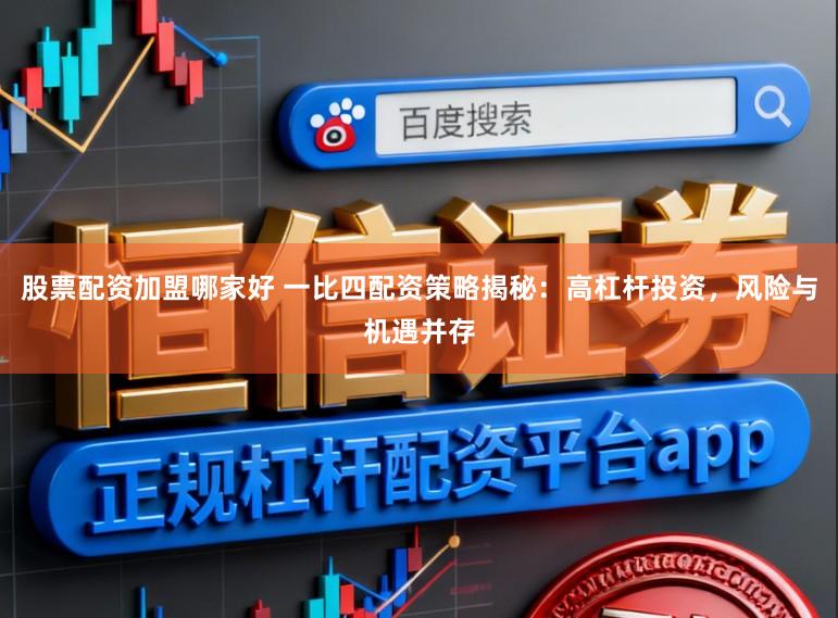 股票配资加盟哪家好 一比四配资策略揭秘：高杠杆投资，风险与机遇并存
