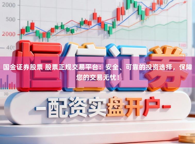 国金证券股票 股票正规交易平台：安全、可靠的投资选择，保障您的交易无忧！