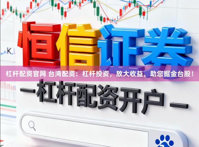 杠杆配资官网 台湾配资：杠杆投资，放大收益，助您掘金台股！