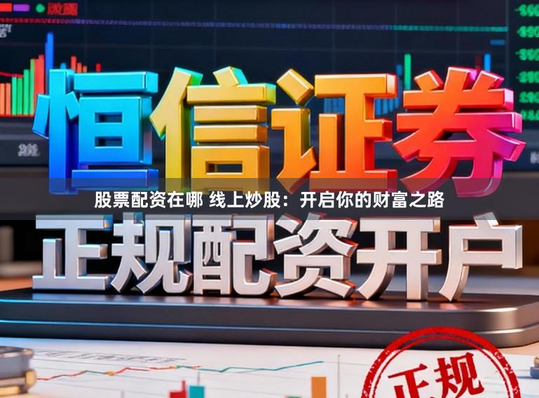 股票配资在哪 线上炒股：开启你的财富之路