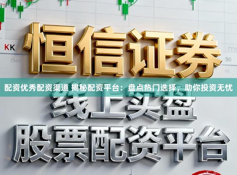 配资优秀配资渠道 揭秘配资平台：盘点热门选择，助你投资无忧