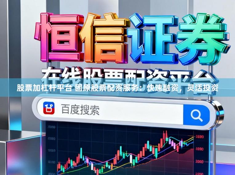 股票加杠杆平台 固原股票配资服务：快速融资，灵活投资