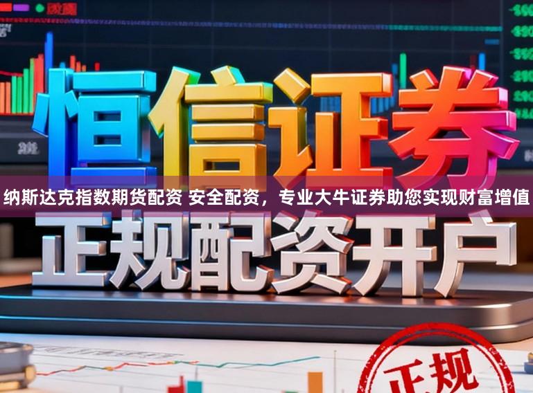 纳斯达克指数期货配资 安全配资,专业大牛证券助您实现财富增值