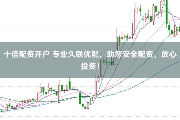 十倍配资开户 专业久联优配，助您安全配资，放心投资！