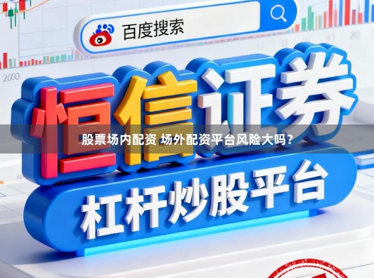 股票场内配资 场外配资平台风险大吗?