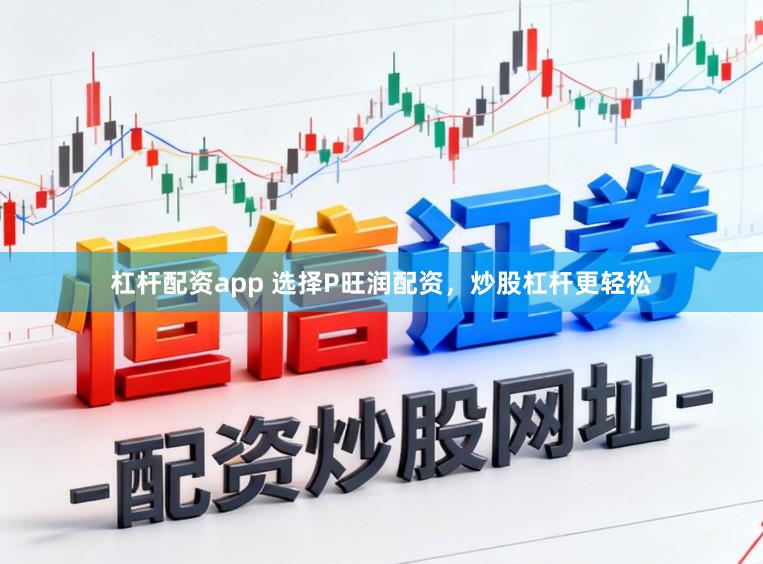 杠杆配资app 选择P旺润配资,炒股杠杆更轻松
