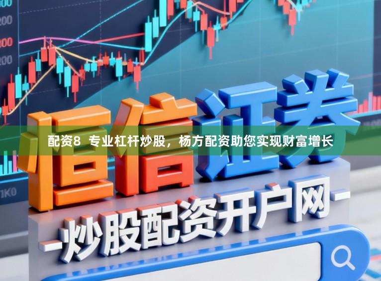 配资8 专业杠杆炒股,杨方配资助您实现财富增长