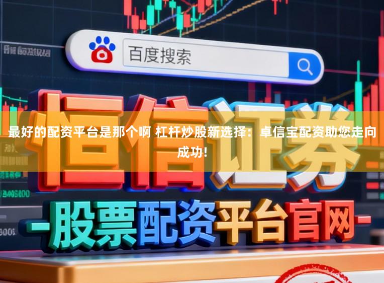 最好的配资平台是那个啊 杠杆炒股新选择：卓信宝配资助您走向成功!