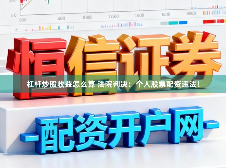 杠杆炒股收益怎么算 法院判决：个人股票配资违法！