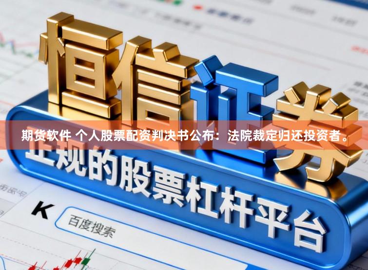 期货软件 个人股票配资判决书公布：法院裁定归还投资者。