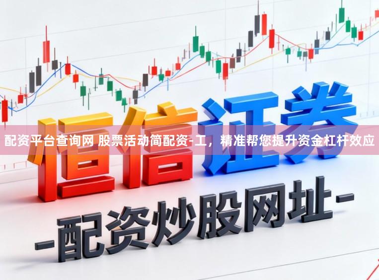 配资平台查询网 股票活动简配资-工，精准帮您提升资金杠杆效应