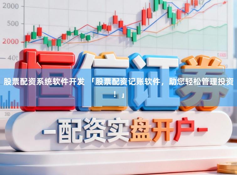 股票配资系统软件开发 「股票配资记账软件，助您轻松管理投资！」