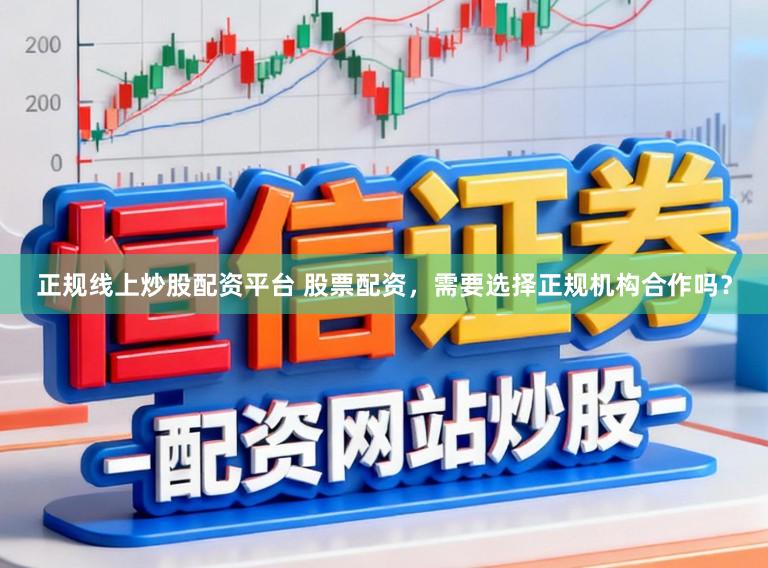正规线上炒股配资平台 股票配资，需要选择正规机构合作吗？